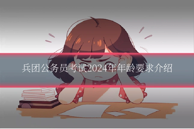 兵团公务员考试2024年年龄要求介绍