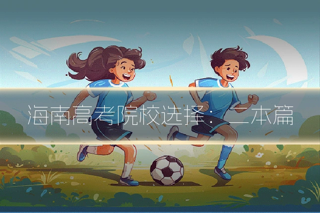 海南高考院校选择：二本篇