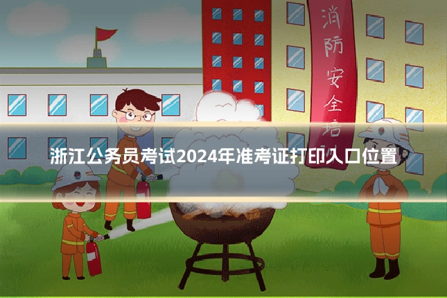 浙江公务员考试2024年准考证打印入口位置