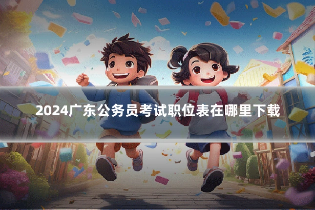 2024广东公务员考试职位表在哪里下载