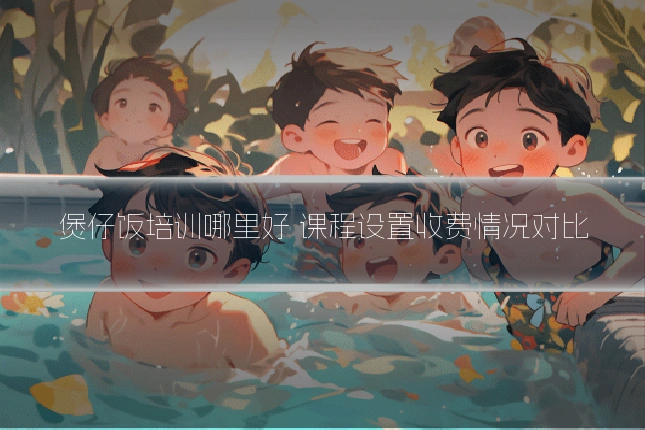 煲仔饭培训哪里好 课程设置收费情况对比