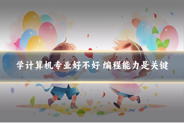 学计算机专业好不好 编程能力是关键