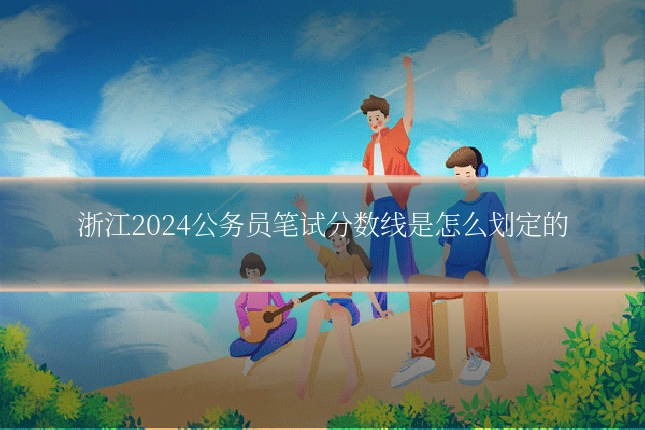 浙江2024公务员笔试分数线是怎么划定的