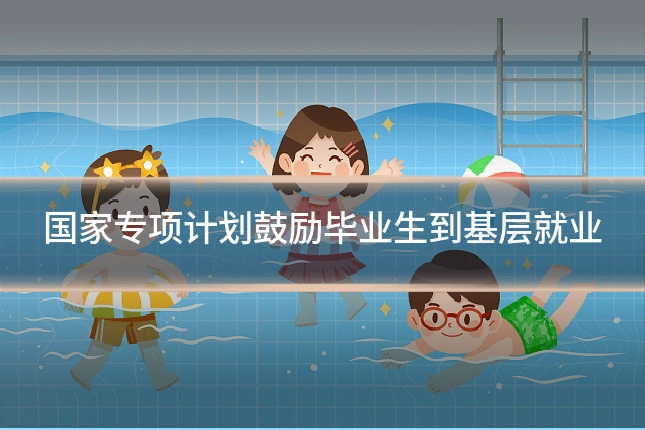 国家专项计划鼓励毕业生到基层就业