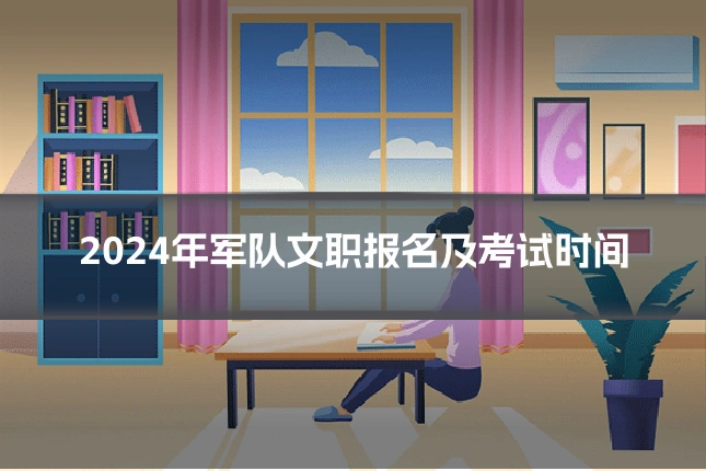 2024年军队文职报名及考试时间