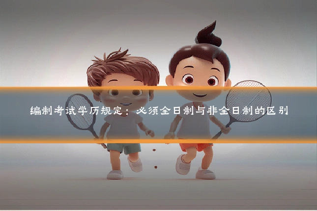 编制考试学历规定:必须全日制与非全日制的区别