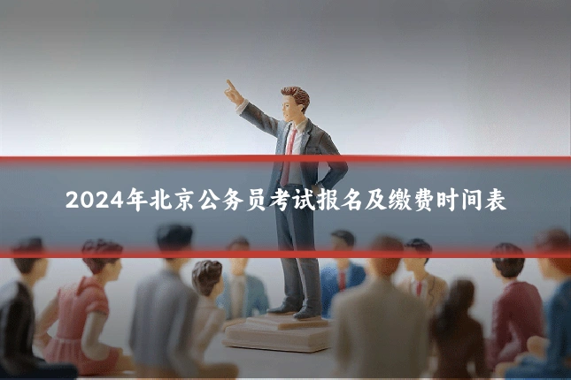 2024年北京公务员考试报名及缴费时间表