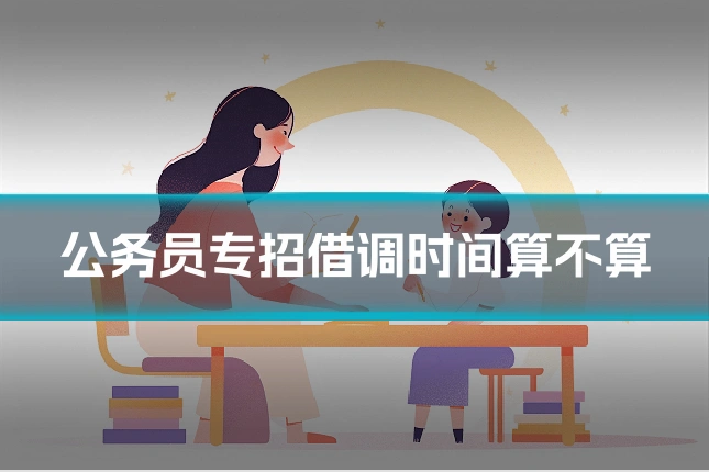 公务员专招借调时间算不算