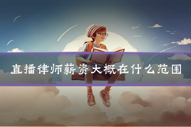 直播律师薪资大概在什么范围