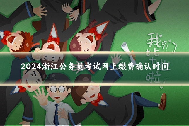 2024浙江公务员考试网上缴费确认时间