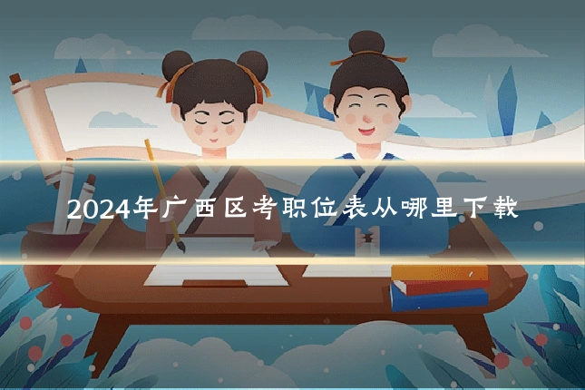 2024年广西区考职位表从哪里下载