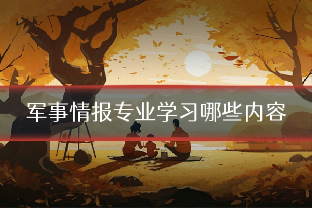 军事情报专业学习哪些内容