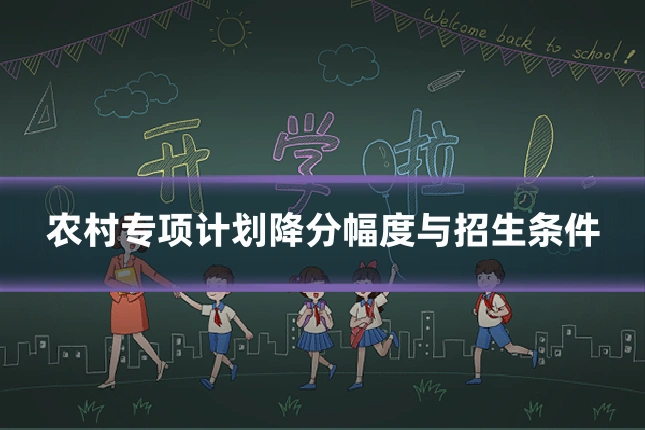 农村专项计划降分幅度与招生条件