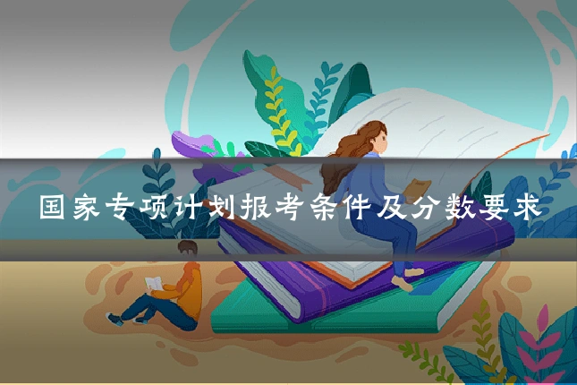 国家专项计划报考条件及分数要求