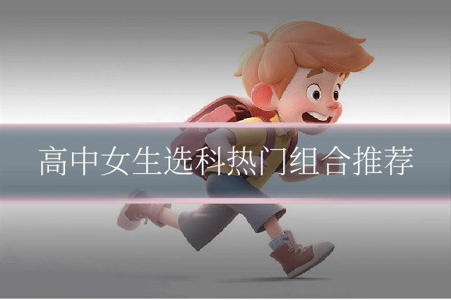 高中女生选科热门组合推荐