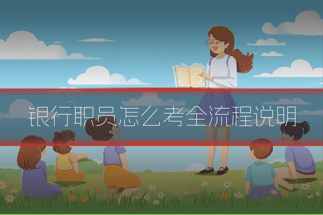 银行职员怎么考全流程说明