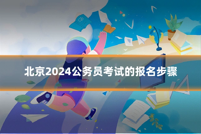 北京2024公务员考试的报名步骤
