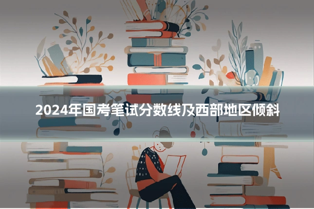 2024年国考笔试分数线及西部地区倾斜