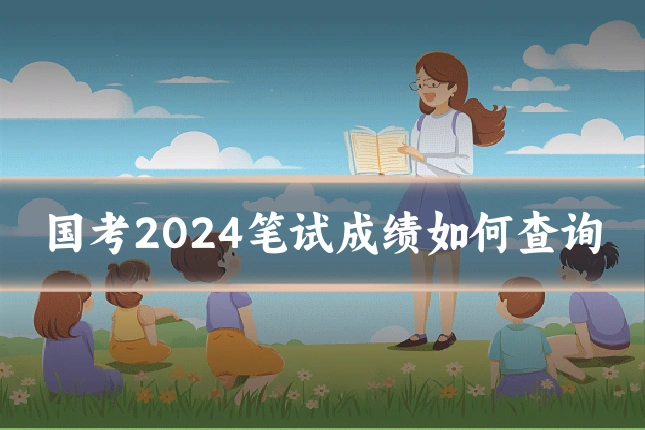 国考2024笔试成绩如何查询