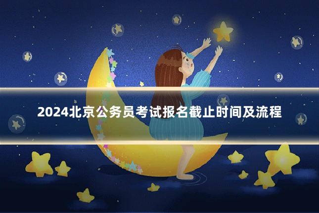 2024北京公务员考试报名截止时间及流程