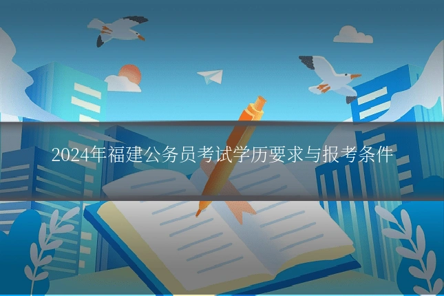 2024年福建公务员考试学历要求与报考条件