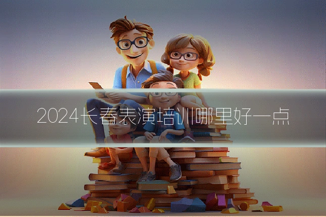 2024长春表演培训哪里好一点