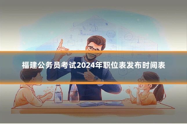 福建公务员考试2024年职位表发布时间表