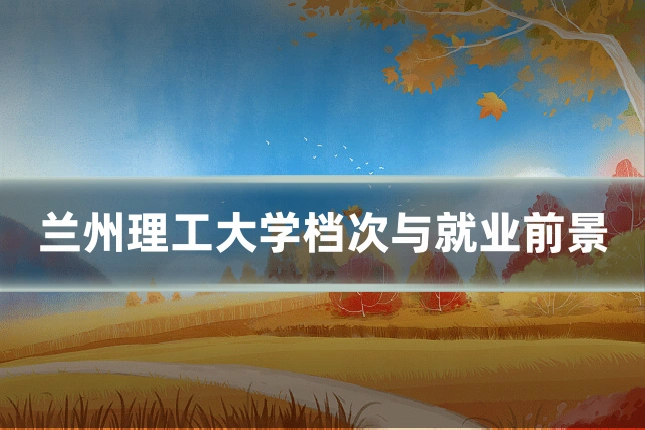 兰州理工大学档次与就业前景