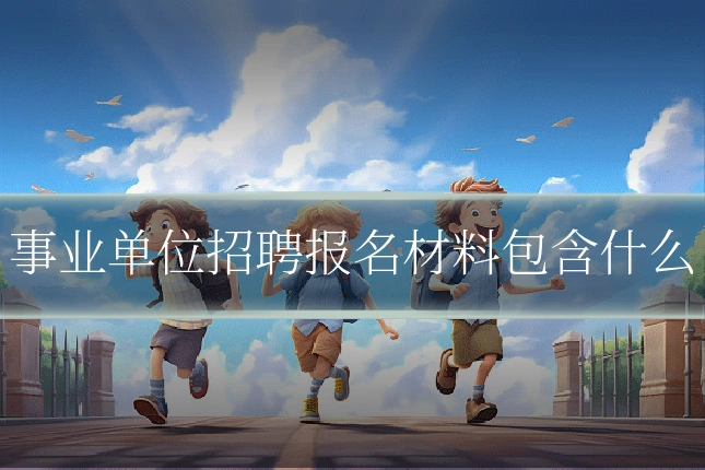 事业单位招聘报名材料包含什么