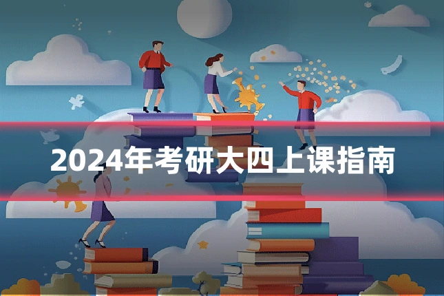 2024年考研大四上课指南