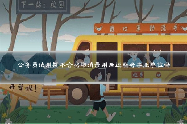 公务员试用期不合格取消录用后还能考事业单位吗