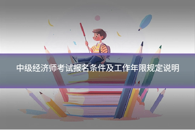 中级经济师考试报名条件及工作年限规定说明