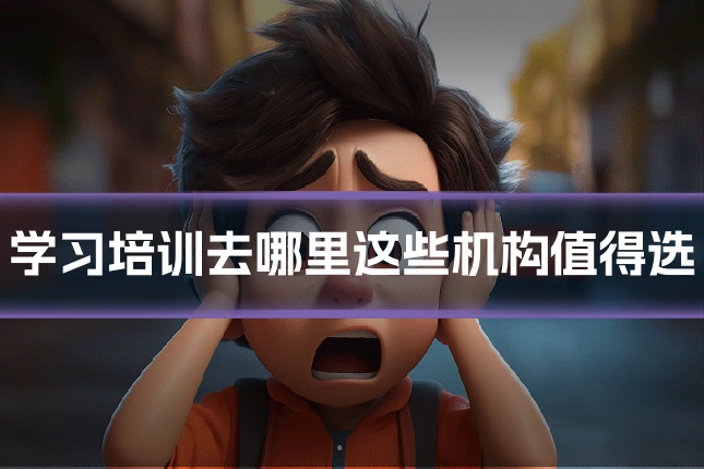 学习培训去哪里这些机构值得选