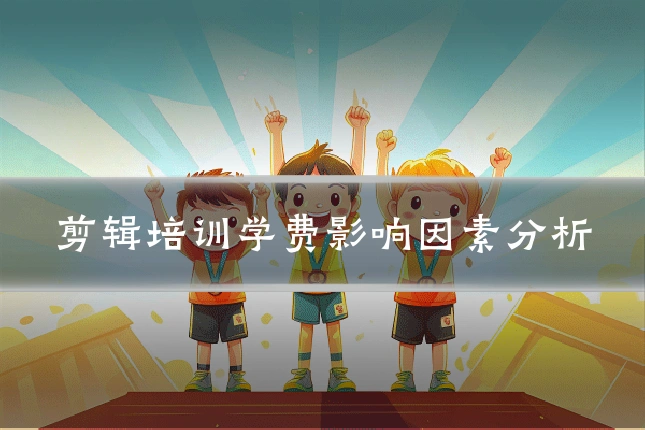 剪辑培训学费影响因素分析