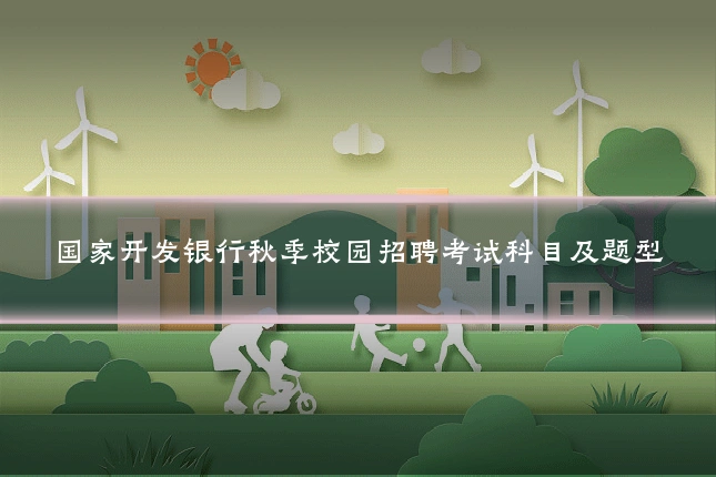国家开发银行秋季校园招聘考试科目及题型
