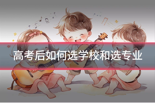 高考后如何选学校和选专业