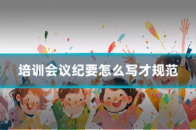 培训会议纪要怎么写才规范