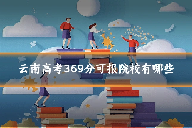 云南高考369分可报院校有哪些