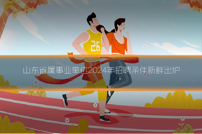 山东省属事业单位2024年招聘条件新鲜出炉