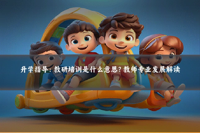 升学指导：教研培训是什么意思？教师专业发展解读