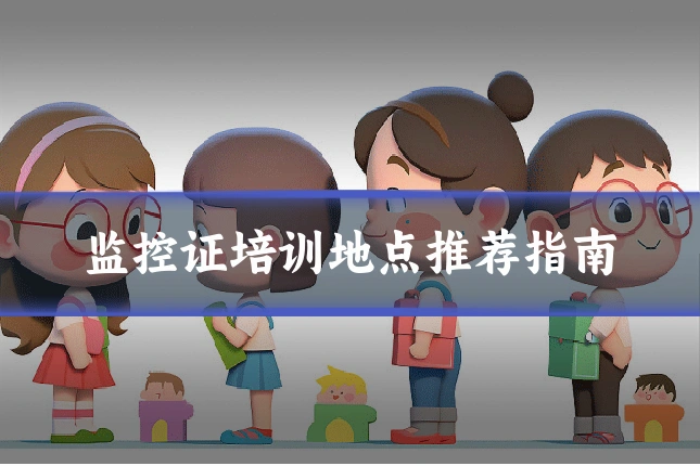 监控证培训地点推荐指南