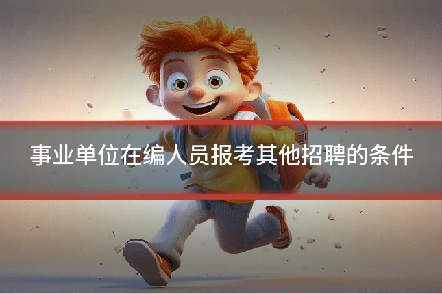 事业单位在编人员报考其他招聘的条件