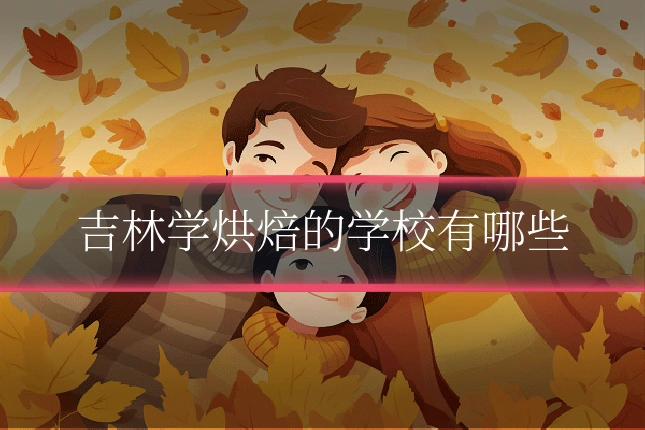 吉林学烘焙的学校有哪些