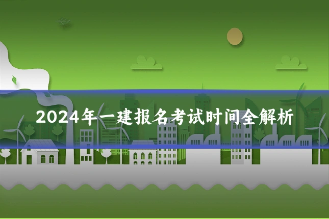 2024年一建报名考试时间全解析