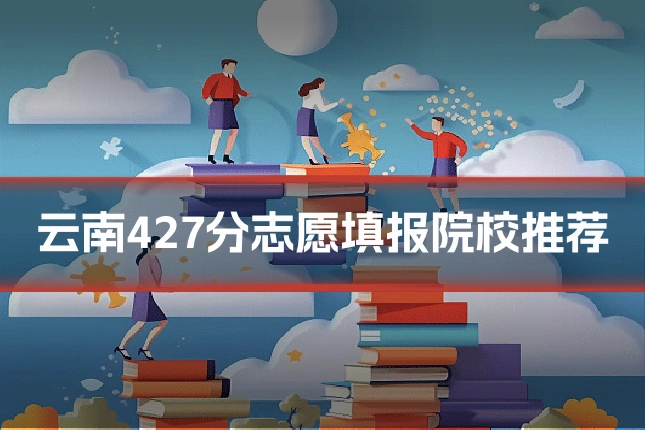 云南427分志愿填报院校推荐
