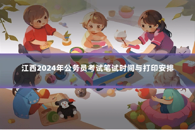 江西2024年公务员考试笔试时间与打印安排