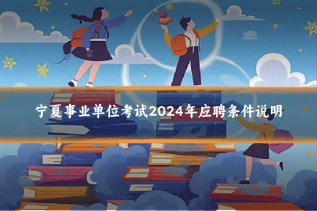 宁夏事业单位考试2024年应聘条件说明