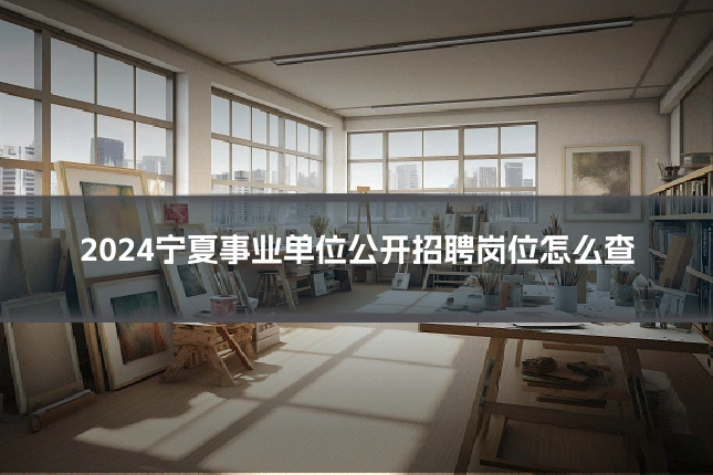 2024宁夏事业单位公开招聘岗位怎么查