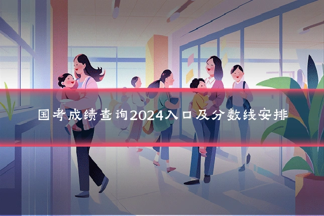 国考成绩查询2024入口及分数线安排