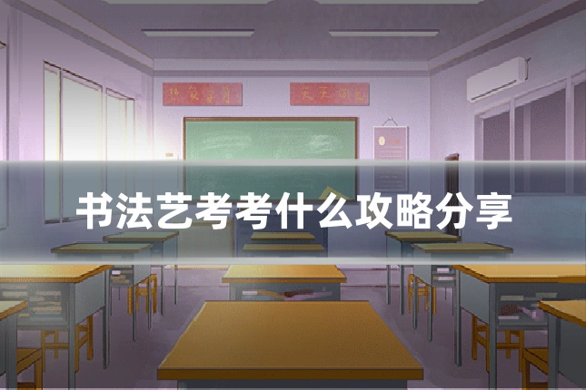 书法艺考考什么攻略分享